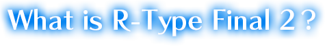 What is R-Type Final 2?